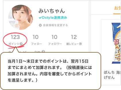 当月1日~末日までのポイントは、翌月15日までにまとめて加算されます。(投稿直後には加算されません。内容を審査してからポイントを進呈します。)